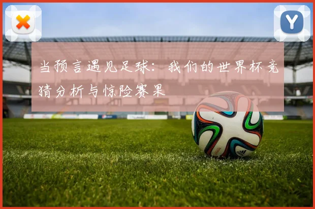 当预言遇见足球:我们的世界杯竞猜分析与惊险赛果