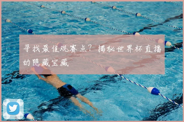寻找最佳观赛点？揭秘世界杯直播的隐藏宝藏