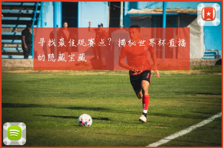 寻找最佳观赛点？揭秘世界杯直播的隐藏宝藏