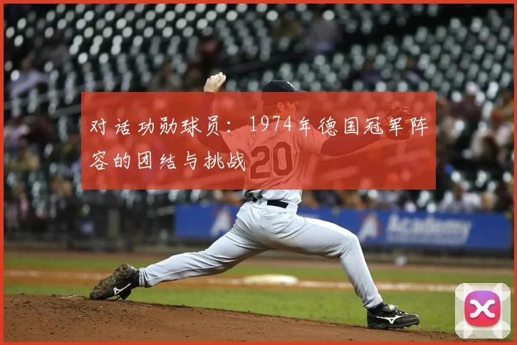 对话功勋球员：1974年德国冠军阵容的团结与挑战