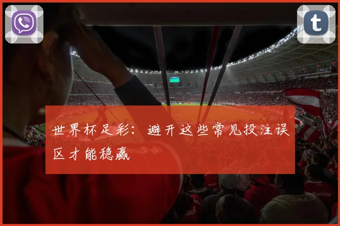 世界杯足彩:避开这些常见投注误区才能稳赢