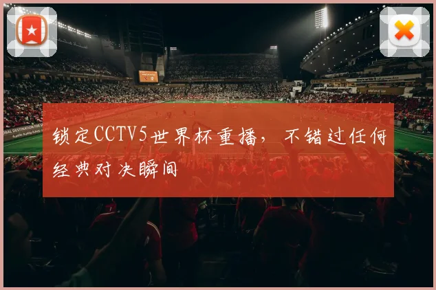 锁定CCTV5世界杯重播，不错过任何经典对决瞬间