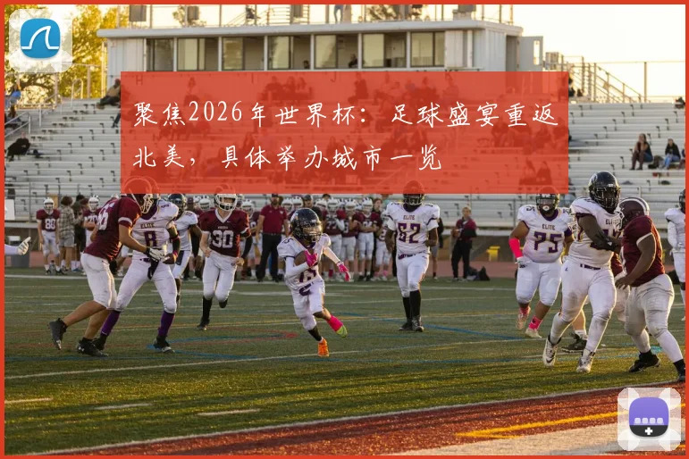 聚焦2026年世界杯：足球盛宴重返北美，具体举办城市一览