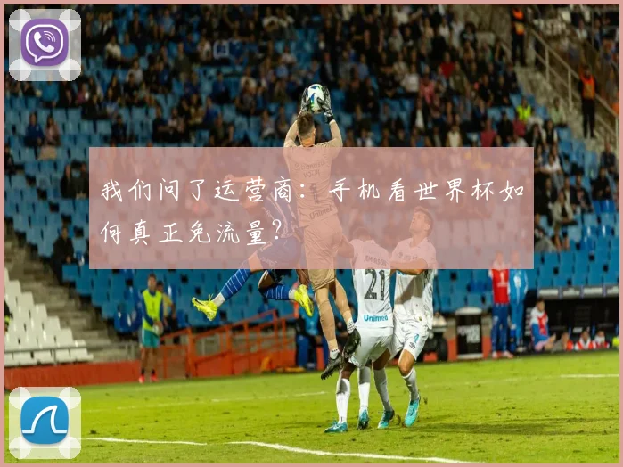 我们问了运营商：手机看世界杯如何真正免流量？