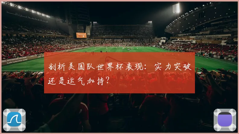剖析美国队世界杯表现：实力突破还是运气加持？